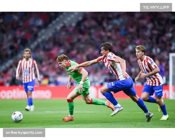 西甲中上游激战马竞迎战奥萨苏纳球队实力对比与赛前展望 西甲中上游激战马竞迎战奥萨苏纳球队实力对比与赛前展望